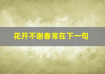 花开不谢春常在下一句