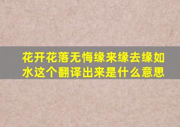 花开花落无悔缘来缘去缘如水这个翻译出来是什么意思