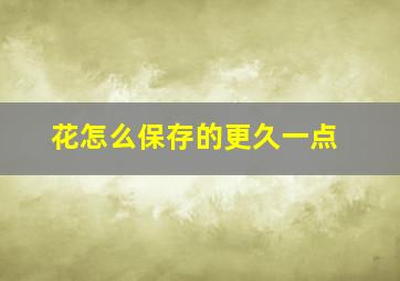 花怎么保存的更久一点