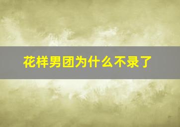 花样男团为什么不录了