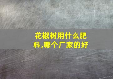 花椒树用什么肥料,哪个厂家的好