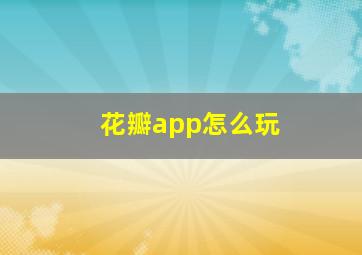 花瓣app怎么玩