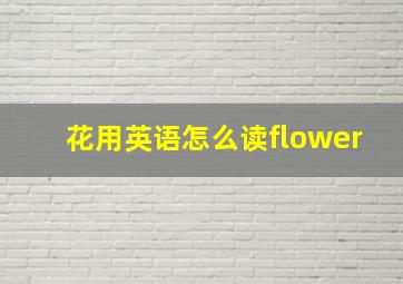 花用英语怎么读flower