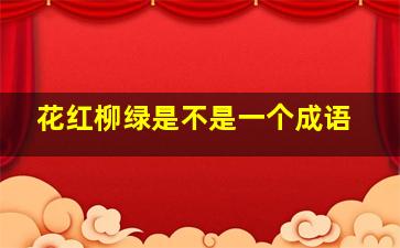 花红柳绿是不是一个成语