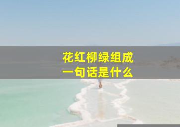 花红柳绿组成一句话是什么