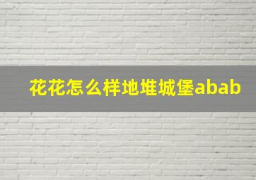 花花怎么样地堆城堡abab