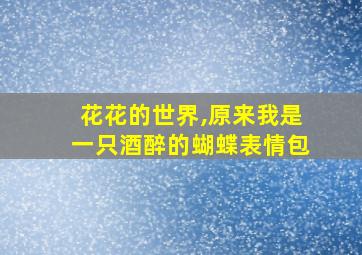 花花的世界,原来我是一只酒醉的蝴蝶表情包