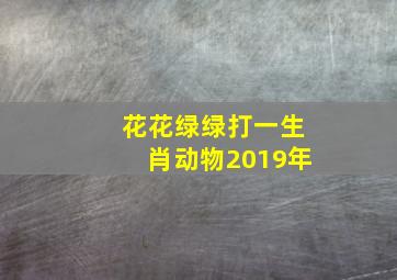 花花绿绿打一生肖动物2019年