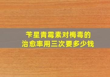 苄星青霉素对梅毒的治愈率用三次要多少钱