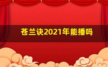 苍兰诀2021年能播吗