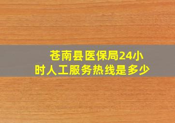 苍南县医保局24小时人工服务热线是多少