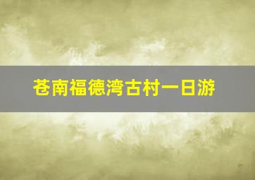 苍南福德湾古村一日游