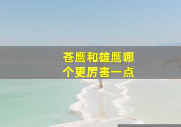 苍鹰和雄鹰哪个更厉害一点