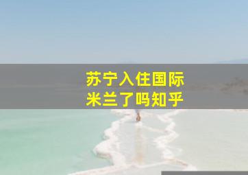 苏宁入住国际米兰了吗知乎