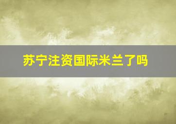 苏宁注资国际米兰了吗