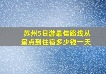 苏州5日游最佳路线从景点到住宿多少钱一天