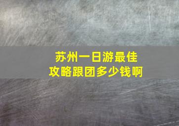 苏州一日游最佳攻略跟团多少钱啊