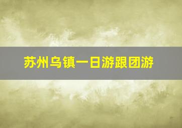 苏州乌镇一日游跟团游