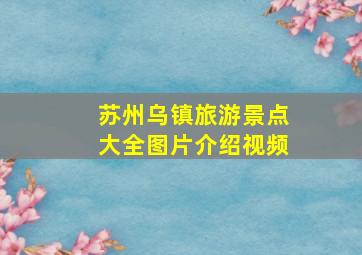 苏州乌镇旅游景点大全图片介绍视频