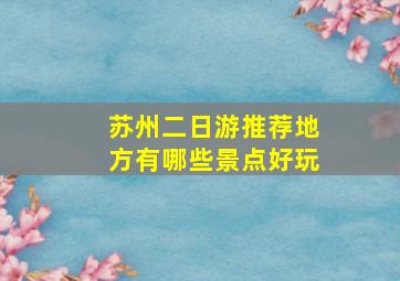 苏州二日游推荐地方有哪些景点好玩