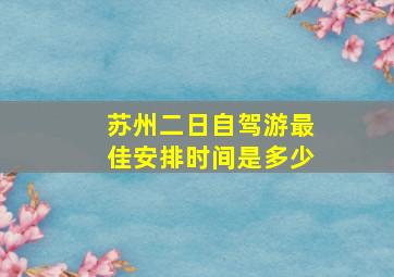 苏州二日自驾游最佳安排时间是多少