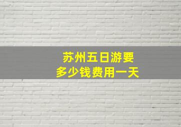 苏州五日游要多少钱费用一天