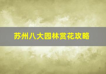 苏州八大园林赏花攻略