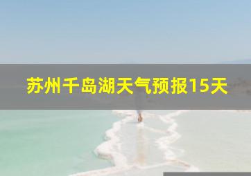 苏州千岛湖天气预报15天