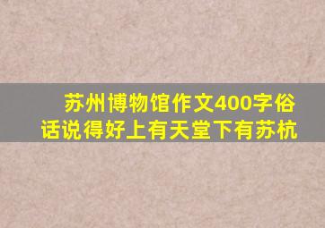 苏州博物馆作文400字俗话说得好上有天堂下有苏杭