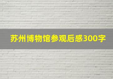 苏州博物馆参观后感300字