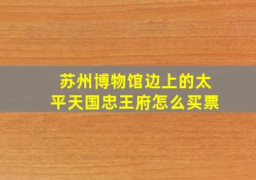 苏州博物馆边上的太平天国忠王府怎么买票