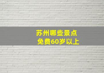 苏州哪些景点免费60岁以上