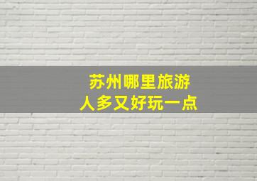 苏州哪里旅游人多又好玩一点