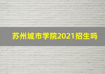 苏州城市学院2021招生吗