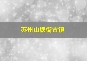 苏州山塘街古镇