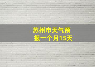 苏州市天气预报一个月15天