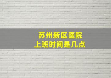 苏州新区医院上班时间是几点