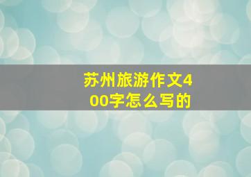 苏州旅游作文400字怎么写的