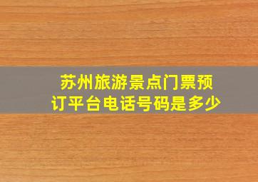 苏州旅游景点门票预订平台电话号码是多少