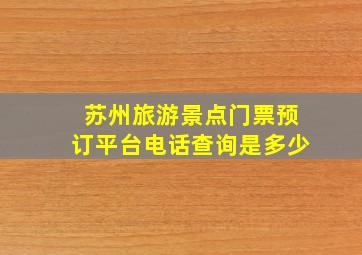 苏州旅游景点门票预订平台电话查询是多少