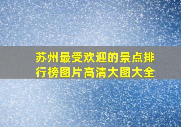 苏州最受欢迎的景点排行榜图片高清大图大全