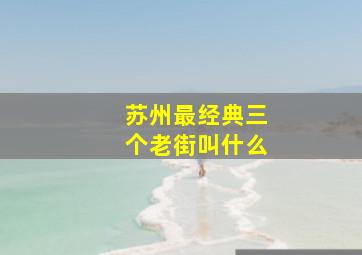 苏州最经典三个老街叫什么