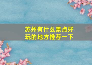 苏州有什么景点好玩的地方推荐一下