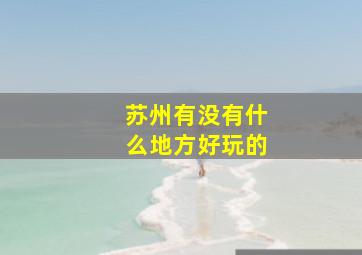 苏州有没有什么地方好玩的