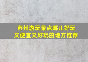 苏州游玩景点哪儿好玩又便宜又好玩的地方推荐