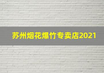 苏州烟花爆竹专卖店2021