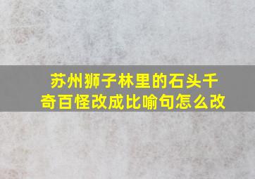 苏州狮子林里的石头千奇百怪改成比喻句怎么改