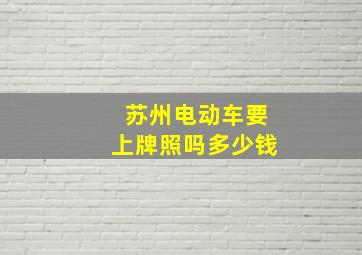 苏州电动车要上牌照吗多少钱