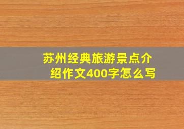 苏州经典旅游景点介绍作文400字怎么写