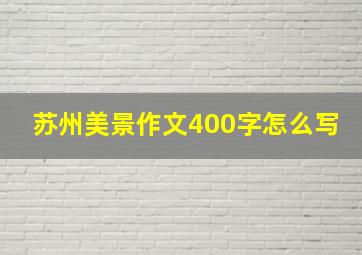 苏州美景作文400字怎么写